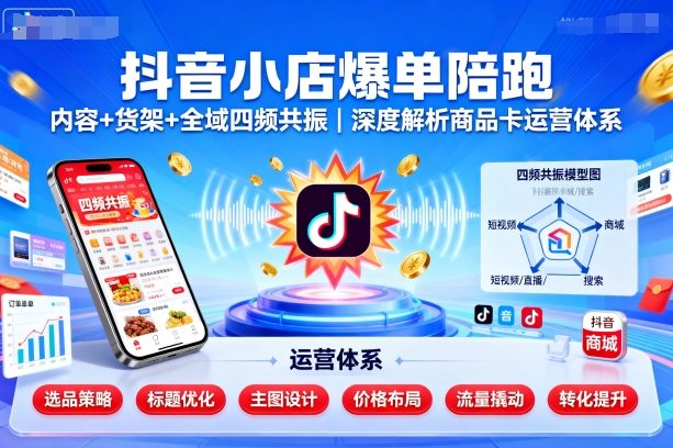 抖音小店爆单陪跑，内容＋货架＋全域四频共振，深度解析抖音商品卡运营体系-吾爱创业网