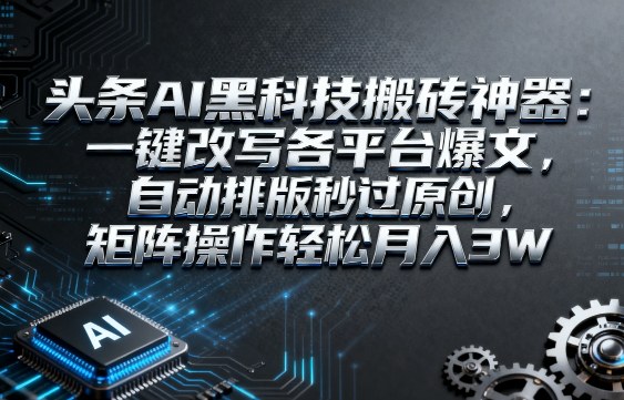 头条AI黑科技搬砖神器：一键改写各平台爆文，自动排版秒过原创，矩阵操作轻松月入3W【揭秘】-吾爱创业网