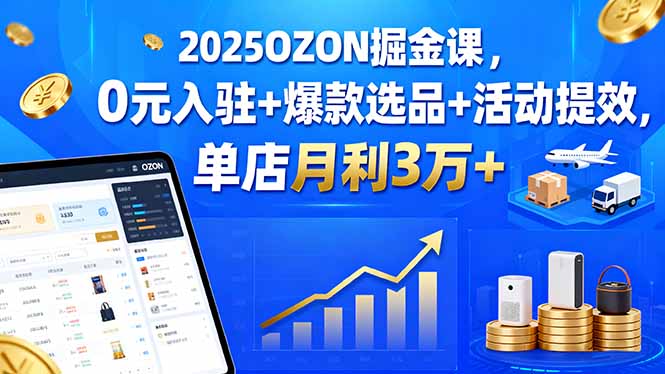 （15999期）2025OZON掘金课，0元入驻+爆款选品+活动提效，单店月利3万+-吾爱创业网
