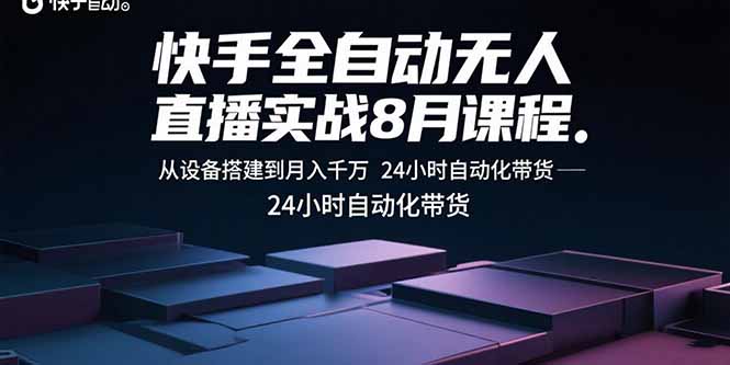 （15892期）快手全自动无人直播实战8月课程：从设备搭建到月入千万 24小时自动化带货-吾爱创业网