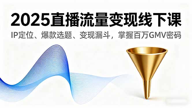 （16062期）2025直播流量变现线下课，IP定位、爆款选题、变现漏斗，掌握百万GMV密码-吾爱创业网