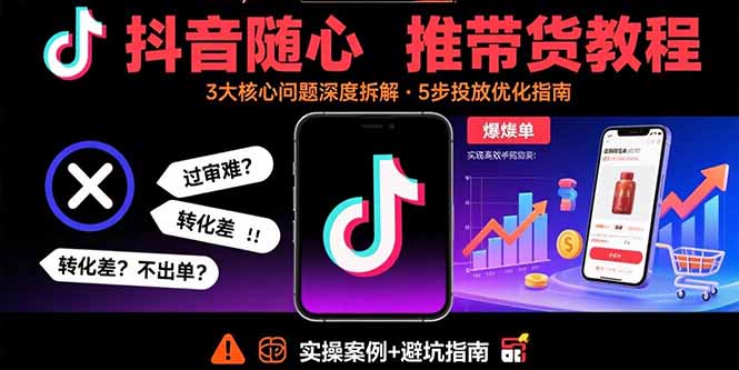 （15870期）抖音随心推带货教程：拆解过审难/转化差/不出单 等常见问题 实现高效带货-吾爱创业网