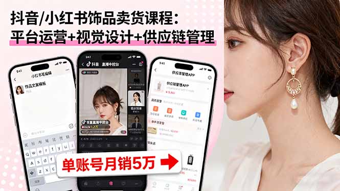 （16035期）抖音/小红书饰品卖货课程：平台运营+视觉设计+供应链管理，单账号月销5万-吾爱创业网