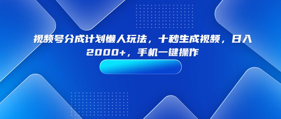 （15932期）视频号分成计划懒人玩法，十秒生成视频，日入2000+，手机一键操作-吾爱创业网