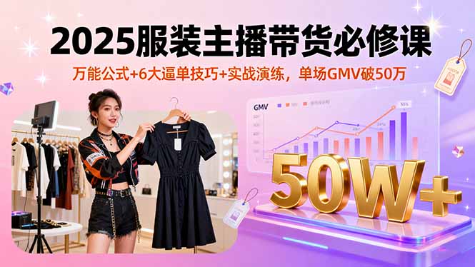 （16001期）2025服装主播带货必修课，万能公式+6大逼单技巧+实战演练，单场GMV破50万-吾爱创业网