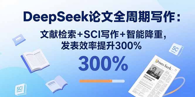 （15919期）DeepSeek论文全周期写作：文献检索+SCI写作+智能降重，发表效率提升300%-吾爱创业网