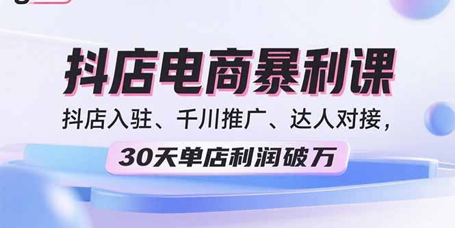 （15954期）2025抖店电商暴利课，抖店入驻、千川推广、达人对接，30天单店利润破万-吾爱创业网