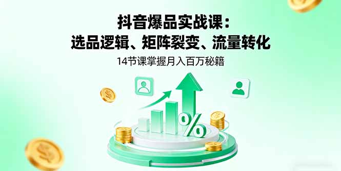 （16112期）抖音爆品实战课：选品逻辑、矩阵裂变、流量转化，14节课掌握月入百万秘籍-吾爱创业网