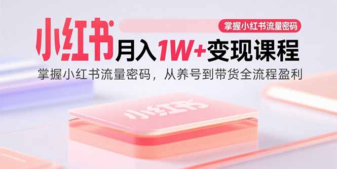 （15885期）小红书月入1W+变现课程：掌握小红书流量密码，从养号到带货全流程盈利-吾爱创业网