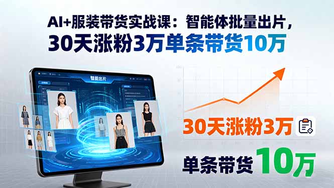 （15974期）AI+服装带货实战课：智能体批量出片，30天涨粉3万单条带货10万-吾爱创业网