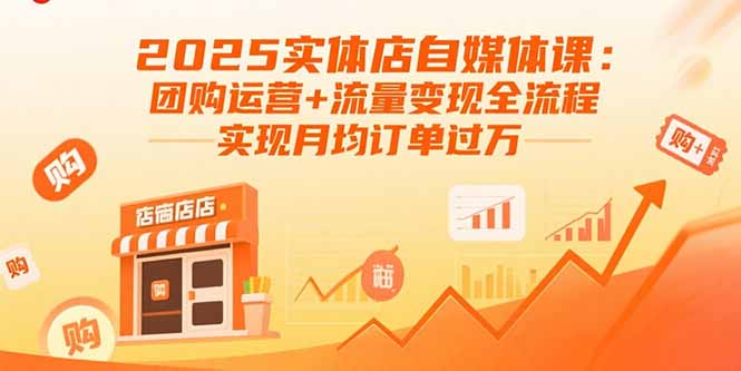 （15921期）2025实体店自媒体课：团购运营+流量变现全流程，实现月均订单过万-吾爱创业网