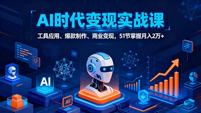 （16093期）AI时代全场景实战课，工具应用、爆款制作、商业变现，51节掌握月入2万+-吾爱创业网