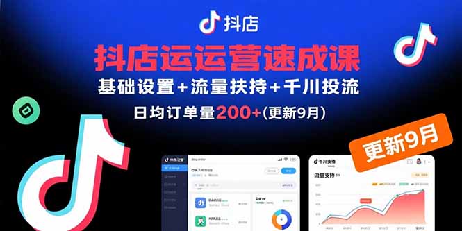 （15952期）抖店运营速成课，基础设置+流量扶持+千川投流，30天日均订单200+(更新9月)-吾爱创业网