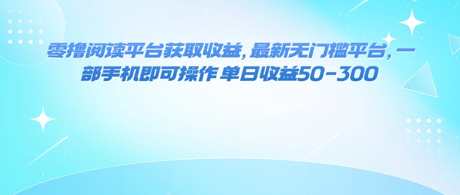 （16058期）零撸阅读平台获取收益，最新无门槛平台，一部手机即可操作 单日收益50-300-吾爱创业网