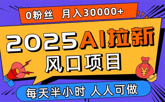 （15984期）2025AI拉新风口项目，0粉0基础月入30000+新手小白轻松学会-吾爱创业网