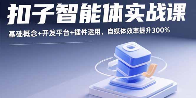 （15922期）扣子智能体实战课，基础概念+开发平台+插件运用，自媒体效率提升300%-吾爱创业网