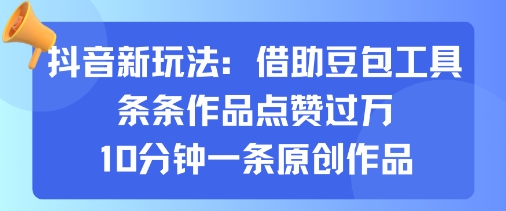 抖音新玩法，借助豆包工具，条条作品点赞过万，10分钟一条原创作品-吾爱创业网