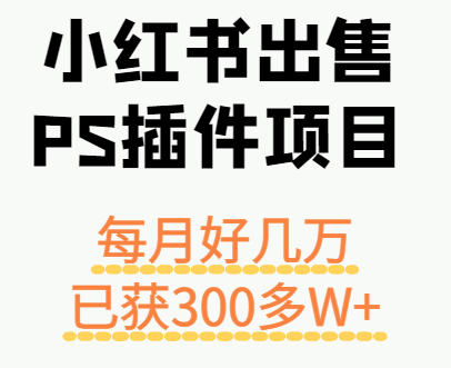 小红书出售PS插件项目，每月都收入好几万，长期操作已获利300多W+-吾爱创业网
