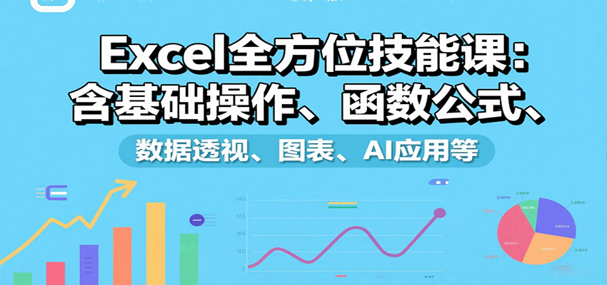 Excel全方位技能课：含基础操作、函数公式、数据透视、图表、AI应用等-吾爱创业网