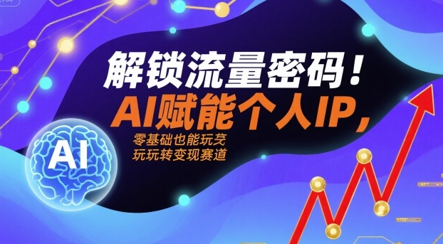 解锁流量密码！AI赋能个人IP，零基础也能玩转变现赛道-吾爱创业网