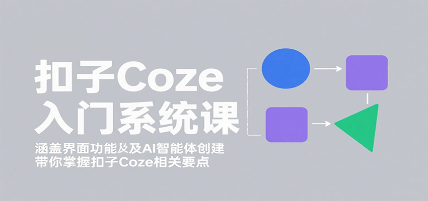 扣子Coze入门系统课：涵盖界面功能及AI智能体创建，带你掌握扣子Coze相关要点-吾爱创业网