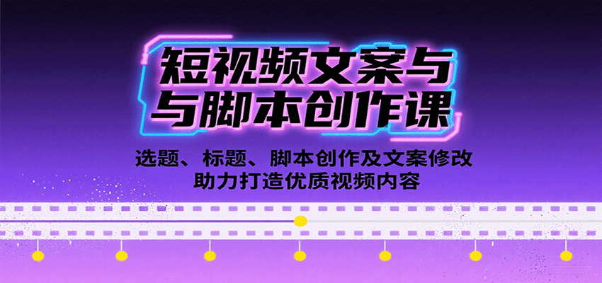 短视频文案与脚本创作课：选题、标题、脚本创作及文案修改等助力打造优质视频内容-吾爱创业网