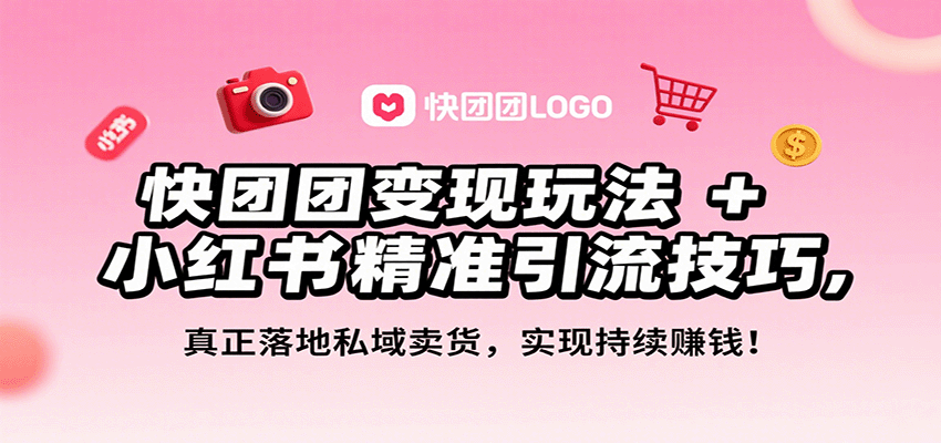 快团团变现玩法+小红书精准引流技巧，真正落地私域卖货，一年从0做到月入3万+-吾爱创业网