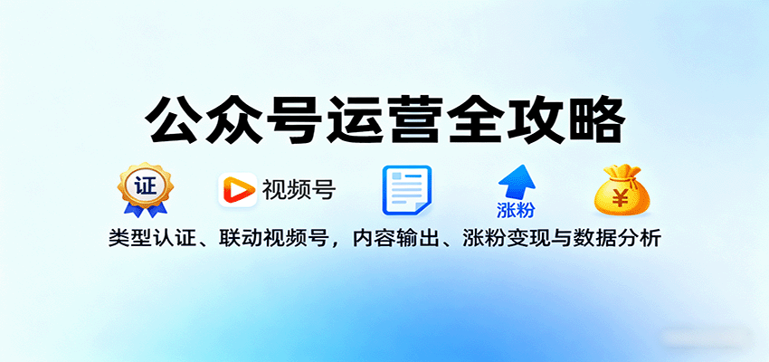 公众号运营全攻略：类型认证、联动视频号，内容输出、涨粉变现与数据分析-吾爱创业网