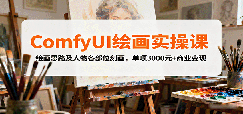 ComfyUI绘画实操课，绘画思路及人物各部位刻画，单项3000元+商业变现-吾爱创业网
