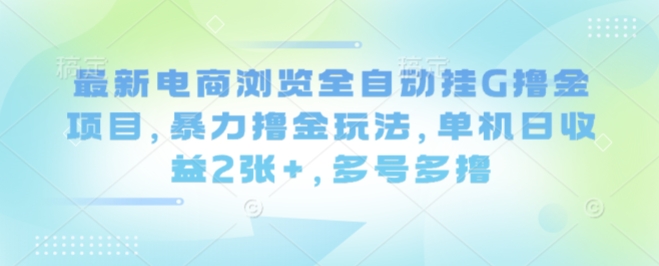 最新电商浏览全自动挂G撸金项目，暴力撸金玩法，单机日收益2张+，多号多撸【揭秘】-吾爱创业网