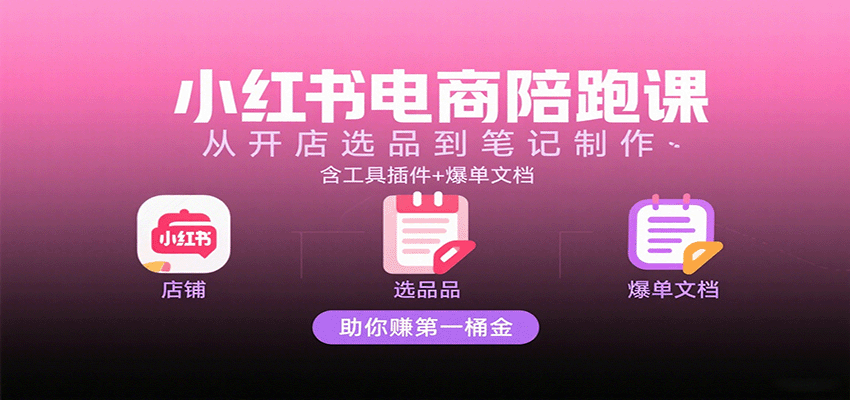 小红书电商陪跑课：从开店选品到笔记制作，含工具插件+爆单文档，助你赚第一桶金-吾爱创业网