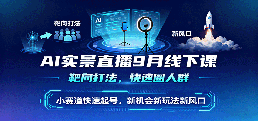 AI实景直播9月线下课，靶向打法，快速圈人群，小塞道快速起号，新机会新玩法新风口-吾爱创业网