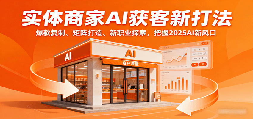 实体商家AI获客新打法：爆款复制、矩阵打造、新职业探索，把握2025AI新风口-吾爱创业网