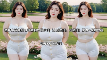 微胖女孩舞蹈AI视频制作提示词（含绘图词、视频词） 跳舞+视频教程-吾爱创业网
