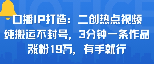口播IP打造：二创热点视频，纯搬运不封号，3分钟一条作品，涨粉19w，有手就行-吾爱创业网