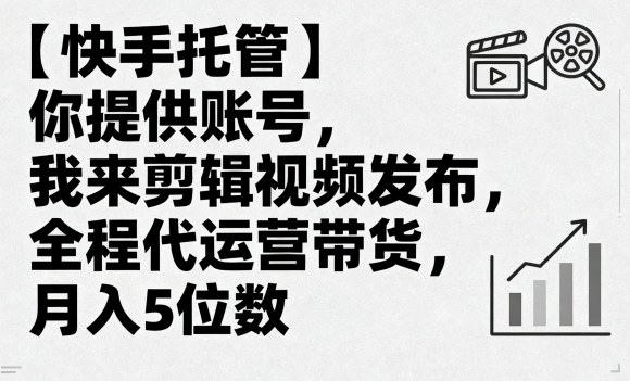 【快手托管】你提供账号，我来剪辑视频发布，全程代运营带货，月入5位数【揭秘】-吾爱创业网