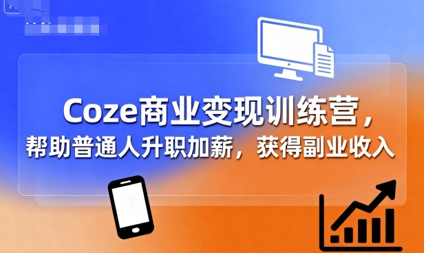 Coze商业变现训练营，帮助普通人升职加薪， 获得副业收入-吾爱创业网