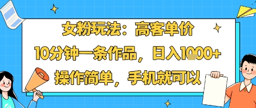 女粉玩法：高客单价，10分钟一条作品，日入1k+操作简单，手机就可以-吾爱创业网