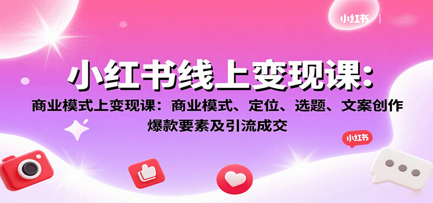 小红书线上变现课：商业模式、定位、选题、文案创作、爆款要素及引流成交-吾爱创业网