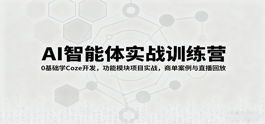 AI智能体实战训练营：0基础学Coze开发，功能模块项目实战，商单案例与直播回放-吾爱创业网