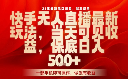25年最新风口项目，快手无人直播，当天做当天出收益，不违规，一部手机即可操作，保底日入5张+【揭秘】-吾爱创业网
