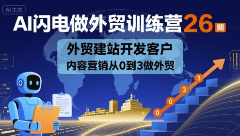 AI闪电做外贸训练营26期，外贸建站开发客户内容营销从0到3做外贸-吾爱创业网