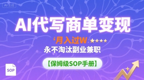 AI代写商单变现，月入过W，永不淘汰副业兼职【保姆级SOP手册】-吾爱创业网