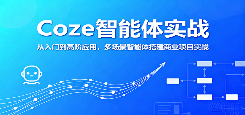 Coze智能体实战，从入门到高阶应用，多场景智能体搭建商业项目实战-吾爱创业网