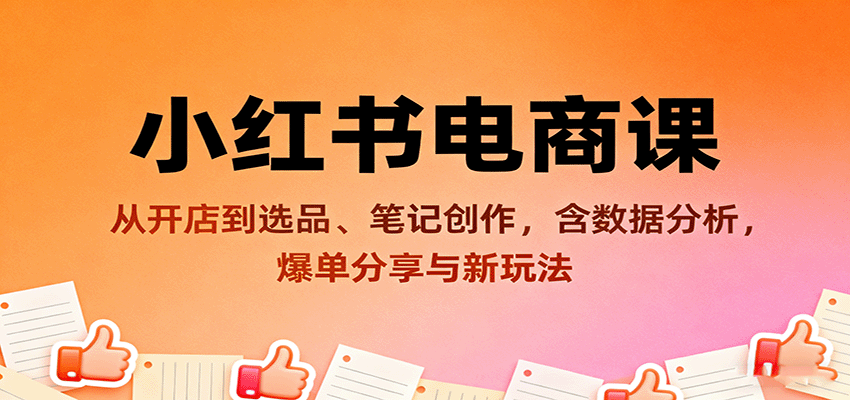 小红书电商课：从开店到选品、笔记创作，含数据分析，爆单分享与新玩法-吾爱创业网