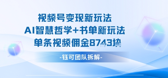 视频号变现新玩法，AI智慧哲学+书单新玩法，单条视频佣金1k+-吾爱创业网