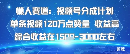 懒人赛道：视频号分成计划单条视频120W点赞量 收益高综合收益在1.5K左右-吾爱创业网