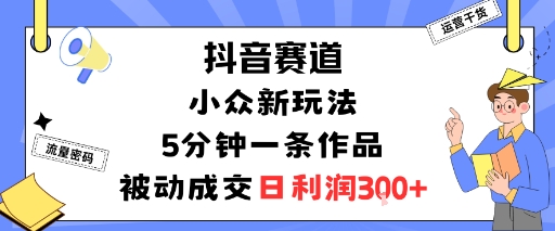 抖音赛道：小众新玩法，5分钟一条作品，被动成交，日利润3张-吾爱创业网