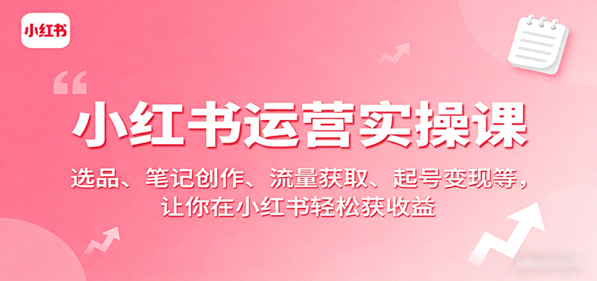 小红书运营实操课：选品、笔记创作、流量获取、起号变现等，让你在小红书轻松获收益-吾爱创业网