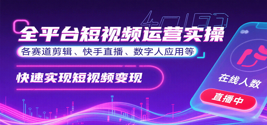 全平台短视频运营实操，各赛道剪辑、快手直播、数字人应用等，快速实现短视频变现-吾爱创业网